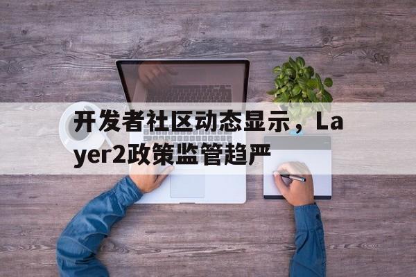 开发者社区动态显示，Layer2政策监管趋严